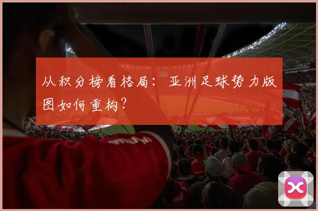 从积分榜看格局：亚洲足球势力版图如何重构？