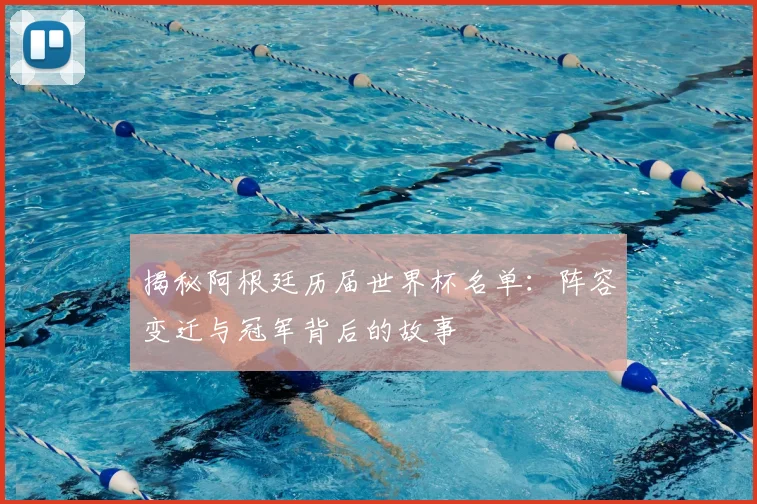 揭秘阿根廷历届世界杯名单:阵容变迁与冠军背后的故事