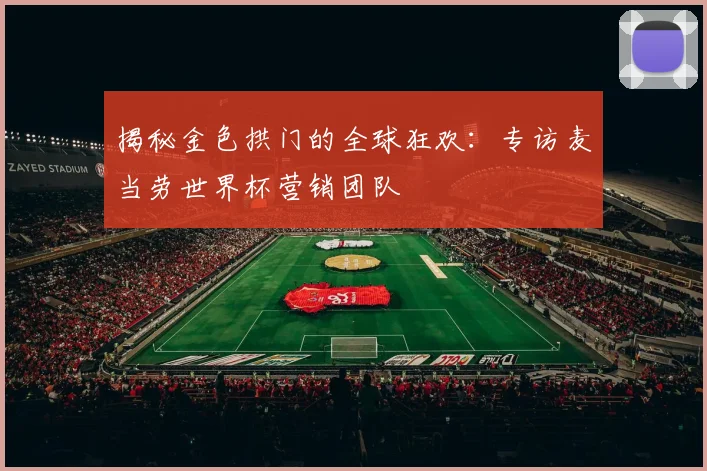 揭秘金色拱门的全球狂欢:专访麦当劳世界杯营销团队