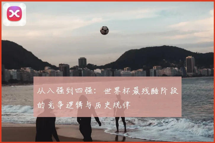 从八强到四强:世界杯最残酷阶段的竞争逻辑与历史规律