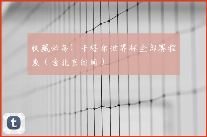 收藏必备！卡塔尔世界杯全部赛程表（含北京时间）