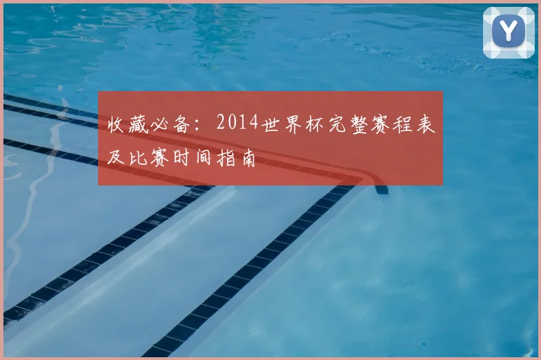 收藏必备：2014世界杯完整赛程表及比赛时间指南