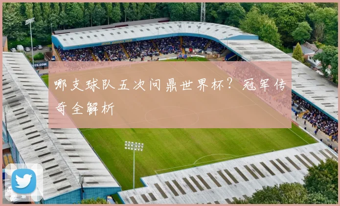 哪支球队五次问鼎世界杯?冠军传奇全解析