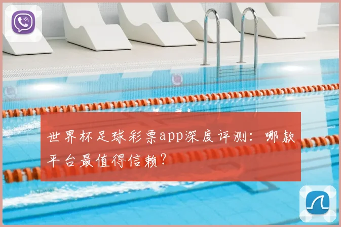 世界杯足球彩票app深度评测:哪款平台最值得信赖?