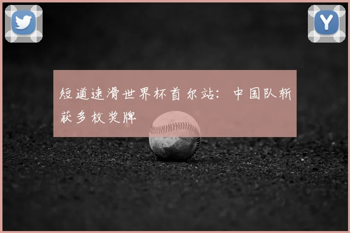 短道速滑世界杯首尔站：中国队斩获多枚奖牌
