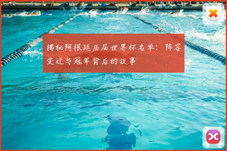 揭秘阿根廷历届世界杯名单:阵容变迁与冠军背后的故事