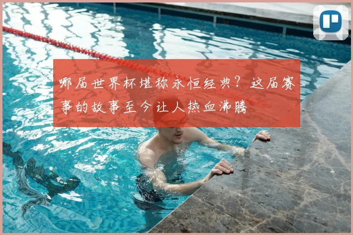 哪届世界杯堪称永恒经典？这届赛事的故事至今让人热血沸腾