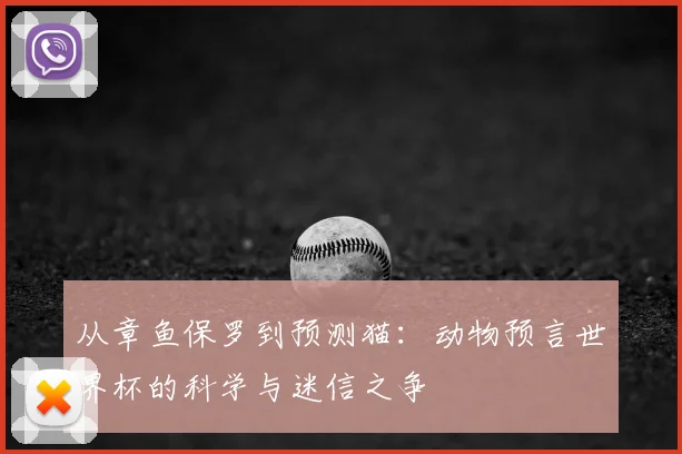 从章鱼保罗到预测猫：动物预言世界杯的科学与迷信之争