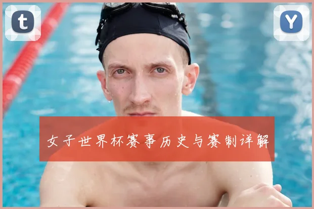 女子世界杯赛事历史与赛制详解